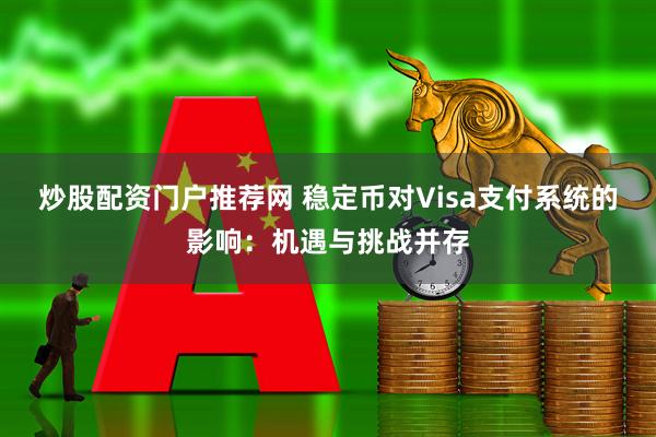 炒股配资门户推荐网 稳定币对Visa支付系统的影响：机遇与挑战并存