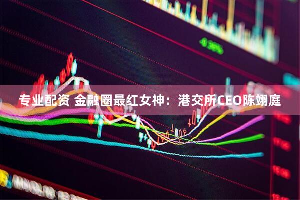 专业配资 金融圈最红女神：港交所CEO陈翊庭