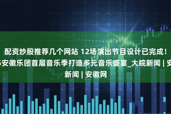 配资炒股推荐几个网站 12场演出节目设计已完成！2025安徽乐团首届音乐季打造多元音乐盛宴_大皖新闻 | 安徽网