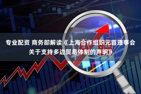 专业配资 商务部解读《上海合作组织元首理事会关于支持多边贸易体制的声明》