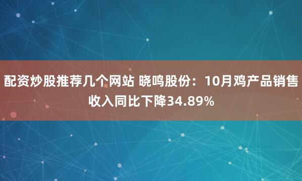 配资炒股推荐几个网站 晓鸣股份:10月鸡产品销售收入同比下降34.89%
