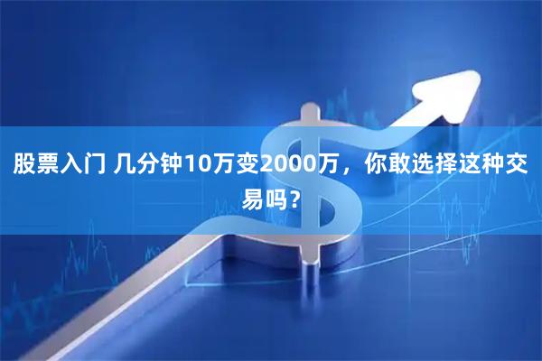 股票入门 几分钟10万变2000万，你敢选择这种交易吗？