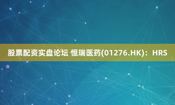 股票配资实盘论坛 恒瑞医药(01276.HK)：HRS