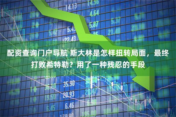 配资查询门户导航 斯大林是怎样扭转局面,最终打败希特勒?用了一种残忍的手段