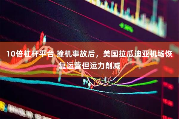 10倍杠杆平台 撞机事故后，美国拉瓜迪亚机场恢复运营但运力削减