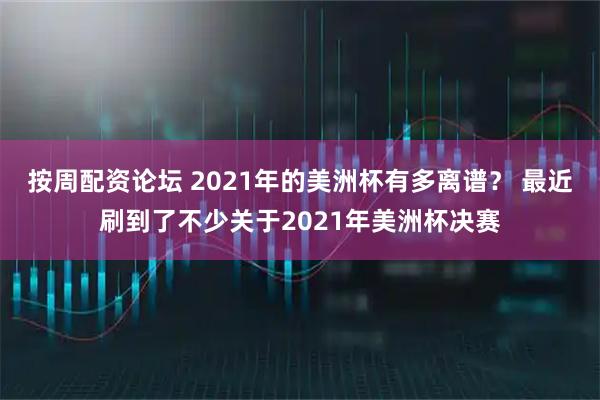 按周配资论坛 2021年的美洲杯有多离谱? 最近刷到了不少关于2021年美洲杯决赛